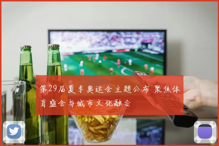 第29届夏季奥运会主题公布 聚焦体育盛会与城市文化融合