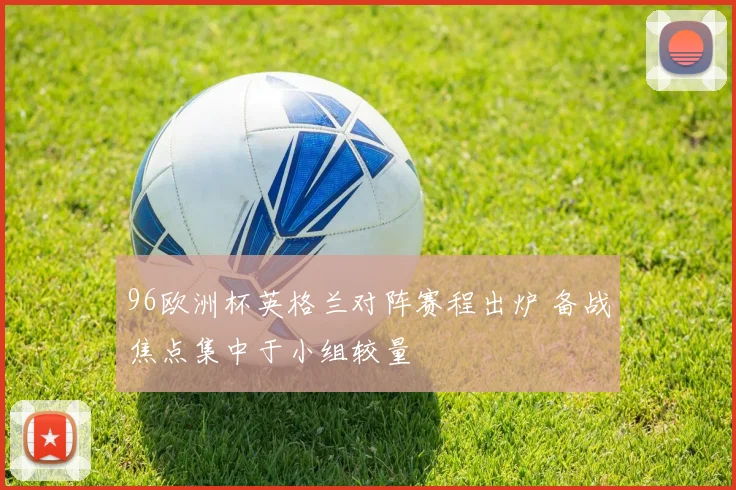 96欧洲杯英格兰对阵赛程出炉 备战焦点集中于小组较量