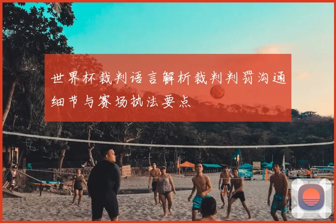 世界杯裁判语言解析裁判判罚沟通细节与赛场执法要点