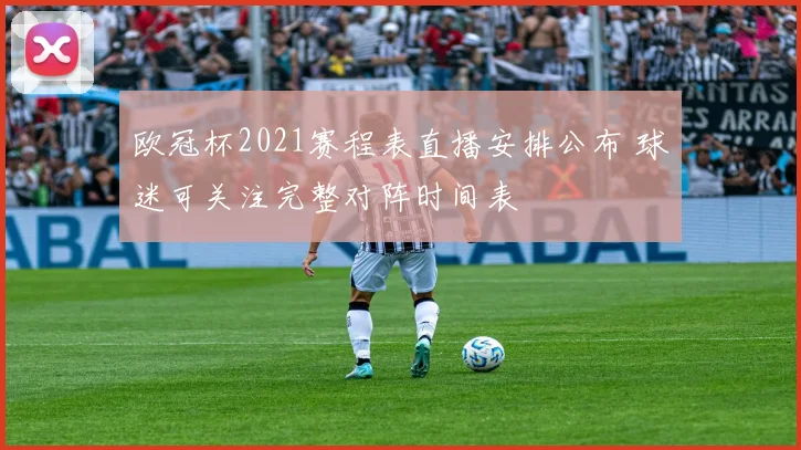 欧冠杯2021赛程表直播安排公布 球迷可关注完整对阵时间表