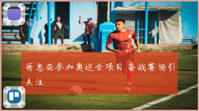 蒋惠花参加奥运会项目 备战赛场引关注