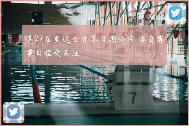 第29届奥运会开幕日期公布 体育赛事日程受关注