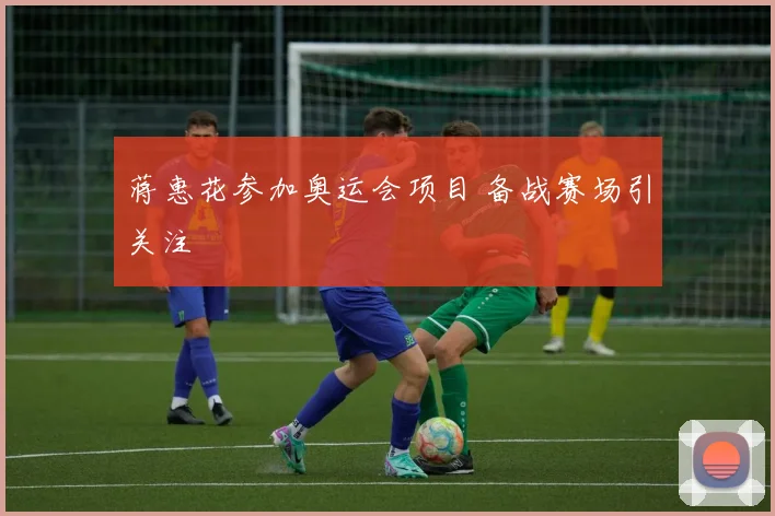 蒋惠花参加奥运会项目 备战赛场引关注