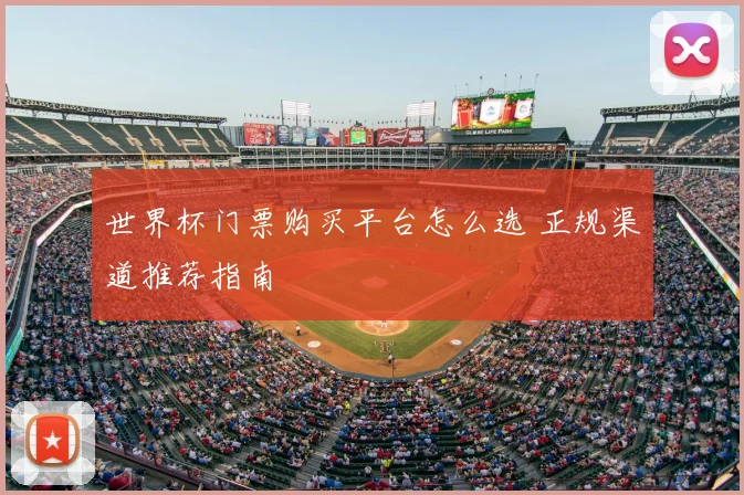 世界杯门票购买平台怎么选 正规渠道推荐指南