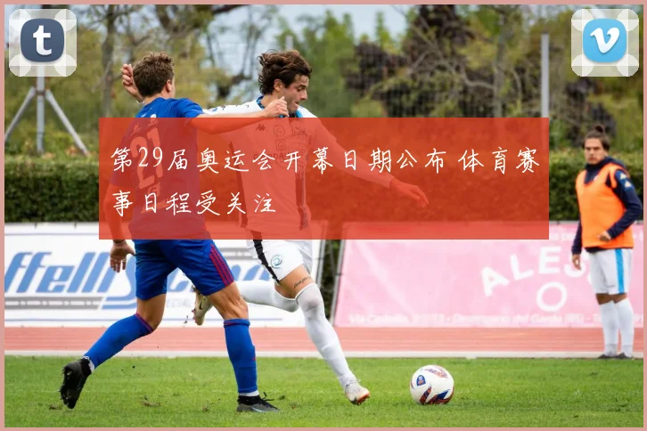 第29届奥运会开幕日期公布 体育赛事日程受关注