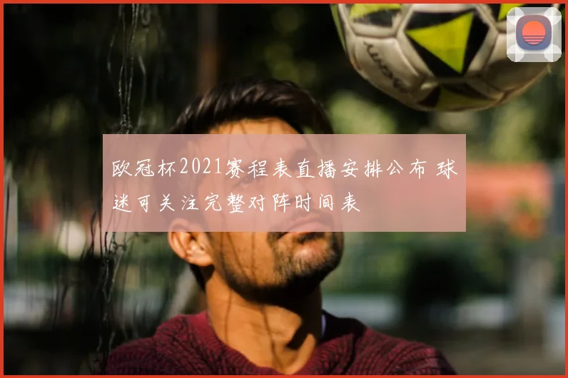 欧冠杯2021赛程表直播安排公布 球迷可关注完整对阵时间表