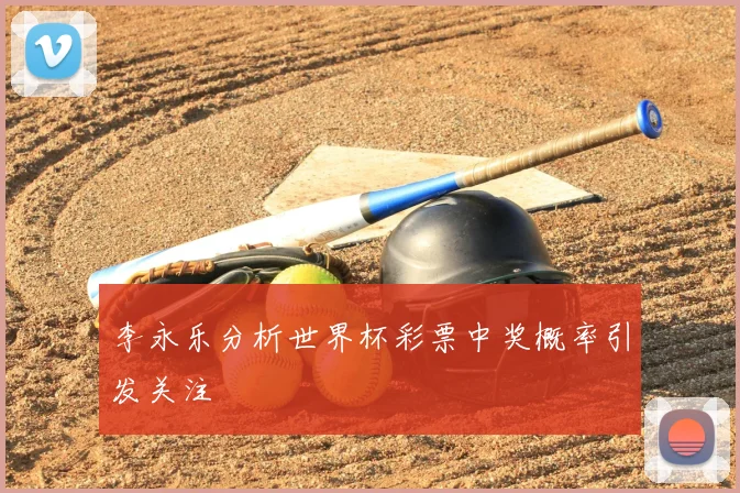 李永乐分析世界杯彩票中奖概率引发关注