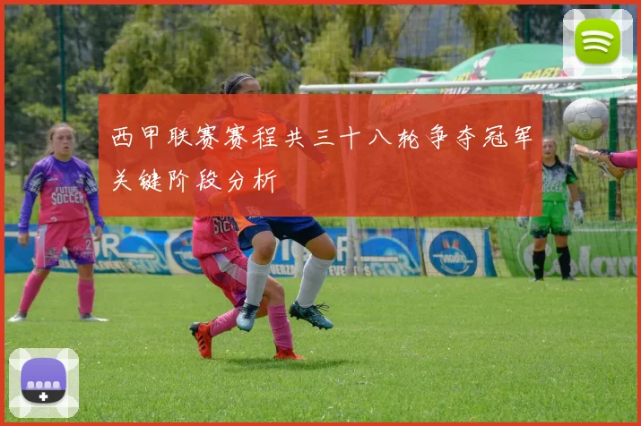 西甲联赛赛程共三十八轮争夺冠军关键阶段分析