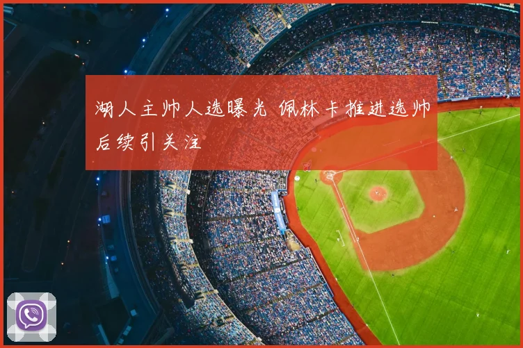 湖人主帅人选曝光 佩林卡推进选帅后续引关注