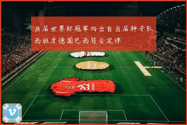 历届世界杯冠军均出自当届种子队西班牙德国巴西符合定律