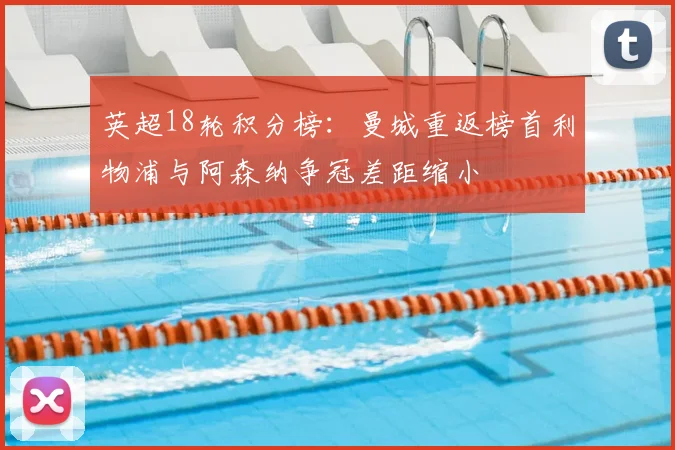 英超18轮积分榜：曼城重返榜首利物浦与阿森纳争冠差距缩小