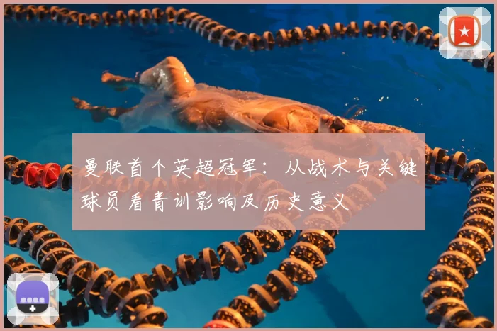 曼联首个英超冠军:从战术与关键球员看青训影响及历史意义