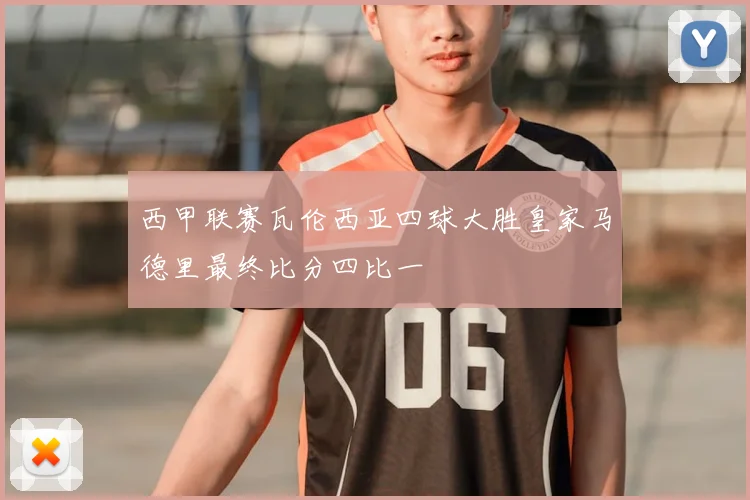 西甲联赛瓦伦西亚四球大胜皇家马德里最终比分四比一