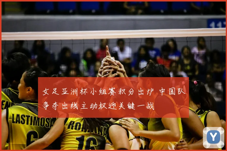 女足亚洲杯小组赛积分出炉 中国队争夺出线主动权迎关键一战