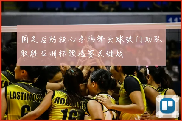 国足后防核心李玮锋头球破门助队取胜亚洲杯预选赛关键战