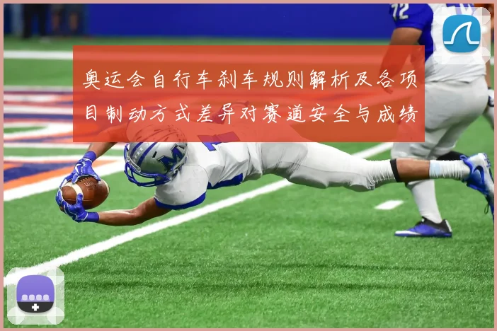 奥运会自行车刹车规则解析及各项目制动方式差异对赛道安全与成绩影响