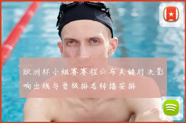 欧洲杯小组赛赛程公布关键对决影响出线与晋级排名转播安排