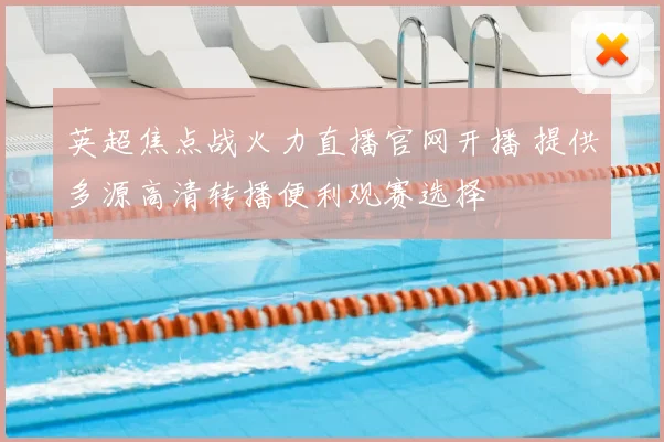 英超焦点战火力直播官网开播 提供多源高清转播便利观赛选择