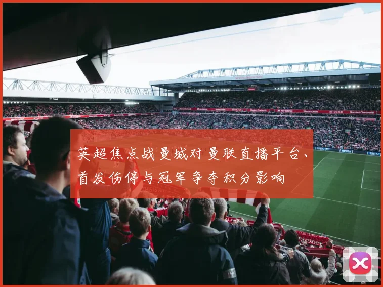 英超焦点战曼城对曼联直播平台、首发伤停与冠军争夺积分影响