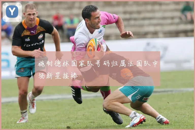 施耐德林国家队号码归属法国队中场新星接棒