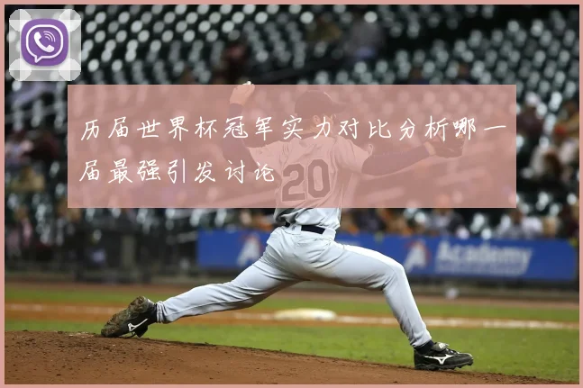 历届世界杯冠军实力对比分析哪一届最强引发讨论