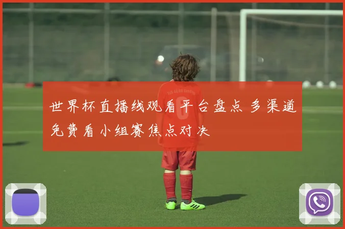 世界杯直播线观看平台盘点 多渠道免费看小组赛焦点对决