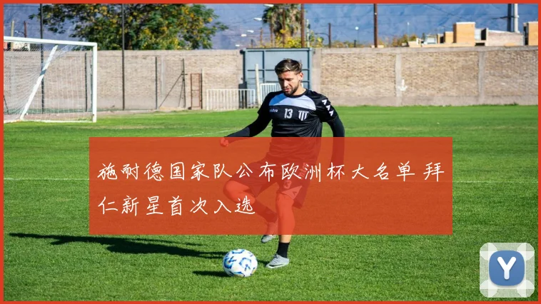 施耐德国家队公布欧洲杯大名单 拜仁新星首次入选
